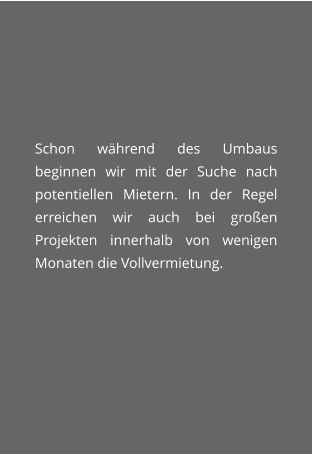 Schon whrend des Umbaus beginnen wir mit der Suche nach potentiellen Mietern. In der Regel erreichen wir auch bei groen Projekten innerhalb von wenigen Monaten die Vollvermietung.